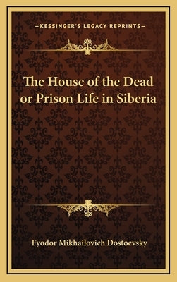 The House of the Dead or Prison Life in Siberia by Dostoevsky, Fyodor Mikhailovich