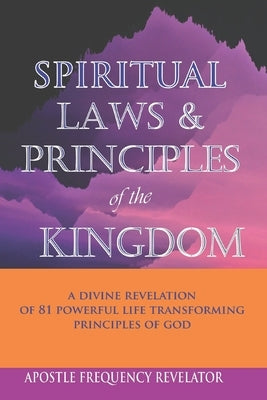 Spiritual Laws and Principles of the Kingdom: A Divine Revelation Of 81 Spiritual Laws Of God Paperback Independently Published