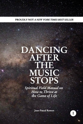 Dancing After The Music Stops: Spiritual Field Manual On How To Thrive At The Game Of Life by Remon, Jean-Pascal