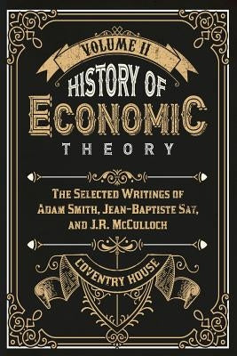 History of Economic Theory: The Selected Writings of Adam Smith, Jean-Baptiste Say, and J.R. McCulloch Paperback Coventry House Publishing
