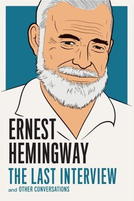 Ernest Hemingway: The Last Interview: And Other Conversations by Hemingway, Ernest