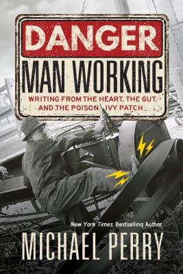 Danger, Man Working: Writing from the Heart, the Gut, and the Poison Ivy Patch by Perry, Michael