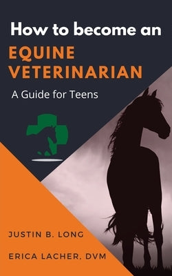 How to Become an Equine Veterinarian: a Guide for Teens by Long, Justin B.