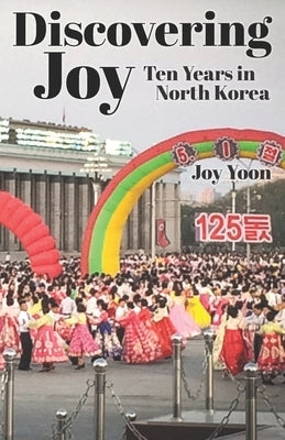 Discovering Joy: Ten Years in North Korea Paperback Independently Published