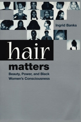 Hair Matters: Beauty, Power, and Black Women's Consciousness by Banks, Ingrid