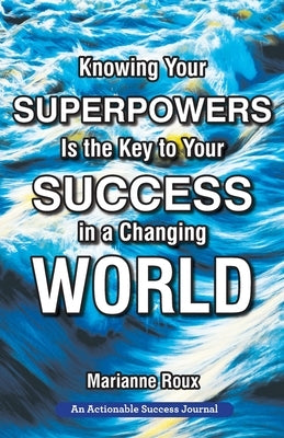 Knowing Your Superpowers Is the Key to Your Success in a Changing World: Building Personal Agility for More Success in Your Job and in Your Life by Roux, Marianne