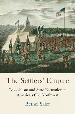 The Settlers' Empire: Colonialism and State Formation in America's Old Northwest Paperback University of Pennsylvania Press