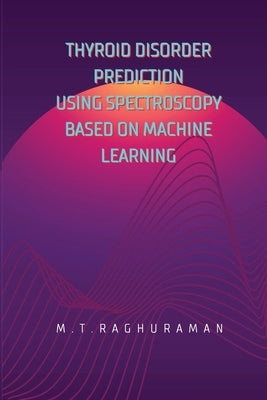 Thyroid Disorder Prediction Using Spectroscopy Based on Machine Learning by Raghuraman, M. T.