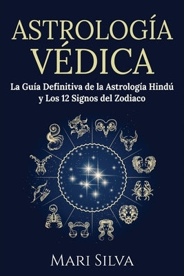 Astrología Védica: La guía definitiva de la astrología hindú y los 12 signos del Zodiaco by Silva, Mari