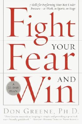 Fight Your Fear and Win: Seven Skills for Performing Your Best Under Pressure--At Work, in Sports, on Stage by Greene, Don