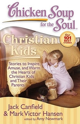 Chicken Soup for the Soul: Christian Kids: Stories to Inspire, Amuse, and Warm the Hearts of Christian Kids and Their Parents by Canfield, Jack