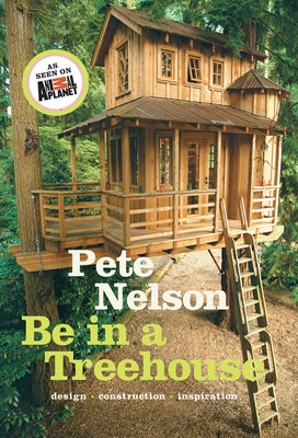 Be in a Treehouse: Design, Construction, Inspiration by Nelson, Pete