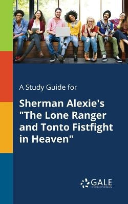 A Study Guide for Sherman Alexie's "The Lone Ranger and Tonto Fistfight in Heaven" by Gale, Cengage Learning