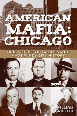 American Mafia: Chicago: True Stories Of Families Who Made Windy City History, First Edition by Griffith, William