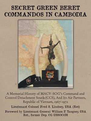 Secret Green Beret Commandos in Cambodia: A Memorial History of MACV-SOG's Command and Control Detachment South (CCS), and Its Air Partners, Republic by Lindsey, Fred S.