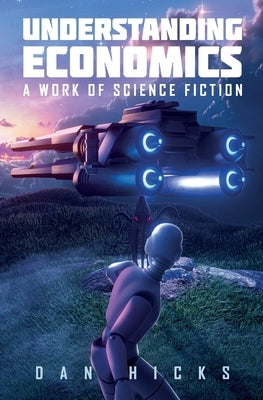 Understanding Economics: A work of science fiction Paperback Daniel Hicks