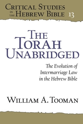 The Torah Unabridged: The Evolution of Intermarriage Law in the Hebrew Bible by Tooman, William A.