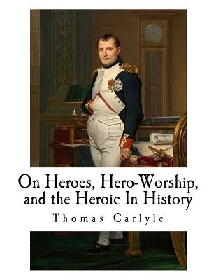 On Heroes, Hero-Worship, and the Heroic In History Paperback Createspace Independent Publishing Platform