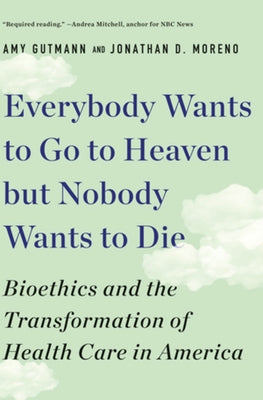 Everybody Wants to Go to Heaven But Nobody Wants to Die: Bioethics and the Transformation of Health Care in America Paperback Liveright Publishing Corporation