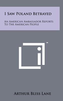 I Saw Poland Betrayed: An American Ambassador Reports To The American People by Lane, Arthur Bliss