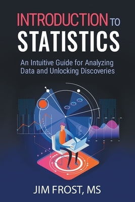 Introduction to Statistics: An Intuitive Guide for Analyzing Data and Unlocking Discoveries Paperback Statistics by Jim Publishing