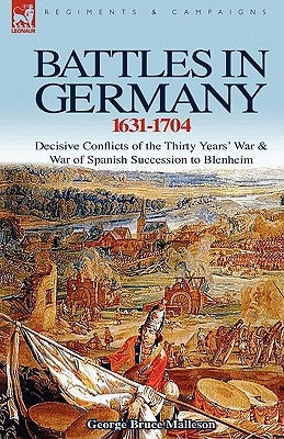 Battles in Germany 1631-1704: Decisive Conflicts of the Thirty Years War & War of Spanish Succession to Blenheim Paperback Leonaur Ltd