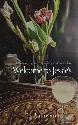 Welcome to Jessie's: A vampire, a ghost, and a fairy walk into a bar... by Rainwater, Eli