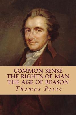 Common Sense, The Rights of Man, The Age of Reason (Complete and Unabridged) Paperback Createspace Independent Publishing Platform