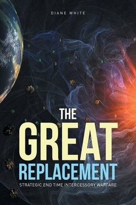 The Great Replacement: Strategic End Time Intercessory Warfare by White, Diane