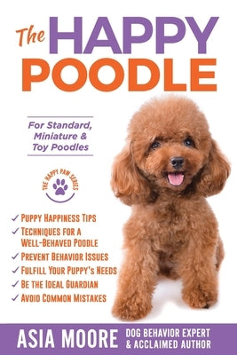 The Happy Poodle: The Happiness Guide for Standard, Miniature & Toy Poodles by Moore, Asia