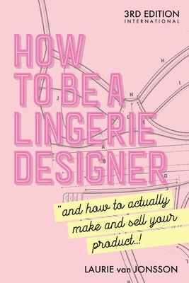 How to be a Lingerie Designer Global Edition: and how to actually make and sell your product by Van Jonsson, Laurie