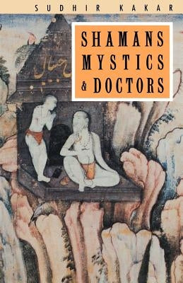 Shamans, Mystics and Doctors: A Psychological Inquiry Into India and Its Healing Traditions by Kakar, Sudhir