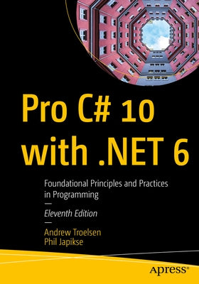 Pro C# 10 with .Net 6: Foundational Principles and Practices in Programming by Troelsen, Andrew