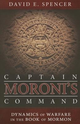 Captain Moroni's Command: Dynamics of Warfare in the Book of Mormon by Spencer, David E.