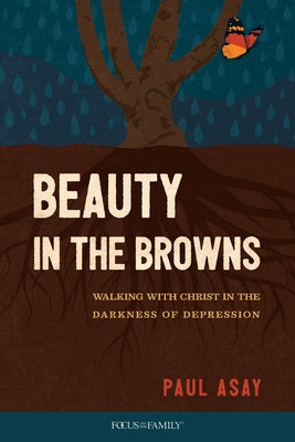 Beauty in the Browns: Walking with Christ in the Darkness of Depression by Asay, Paul