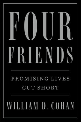 Four Friends: Promising Lives Cut Short by Cohan, William D.