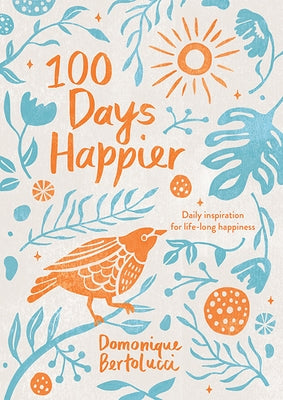 100 Days Happier: Daily Inspiration for Life-Long Happiness by Bertolucci, Domonique