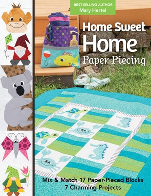 Home Sweet Home Paper Piecing: Mix & Match 17 Paper-Pieced Blocks; 7 Charming Projects by Hertel, Mary