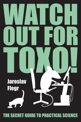 Watch out for Toxo!: The Secret Guide to Practical Science by Flegr, Jaroslav