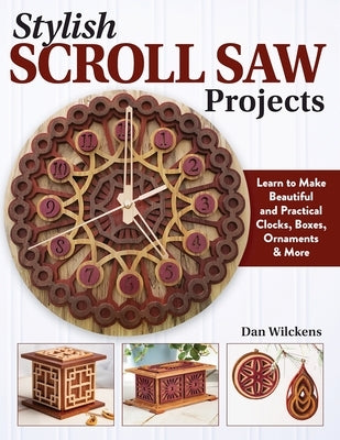 Stylish Scroll Saw Projects: Learn to Make Beautiful and Practical Clocks, Boxes, Ornaments & More by Wilckens, Dan