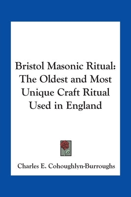 Bristol Masonic Ritual: The Oldest and Most Unique Craft Ritual Used in England by Cohoughlyn-Burroughs, Charles E.
