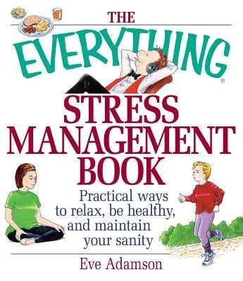 The Everything Stress Management Book: Practical Ways to Relax, Be Healthy, and Maintain Your Sanity by Adamson, Eve