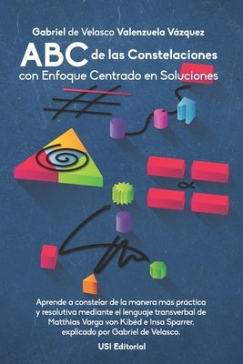 ABC de las Constelaciones con Enfoque Centrado en Soluciones: Aprende a constelar de la manera más práctica y resolutiva mediante el lenguaje transver by Valenzuela Vazquez, Gabriel de Velasco