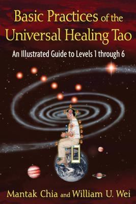 Basic Practices of the Universal Healing Tao: An Illustrated Guide to Levels 1 Through 6 by Chia, Mantak