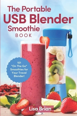 The Portable USB Blender Smoothie Book: 101 "On The Go" Smoothies for Your Travel Blender! Paperback Independently Published