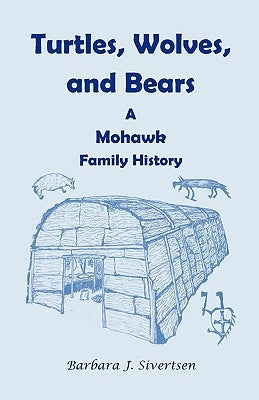 Turtles, Wolves, and Bears: A Mohawk Family History by Sivertsen, Barbara J.