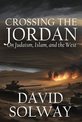 Crossing the Jordan: On Judaism, Islam, and the West by Solway, David