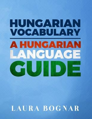 Hungarian Vocabulary: A Hungarian Language Guide by Bognar, Laura