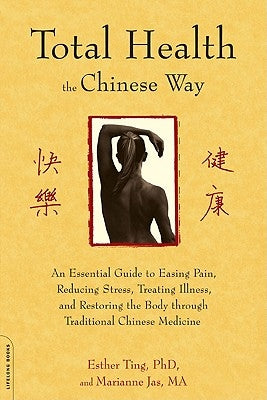 Total Health the Chinese Way: An Essential Guide to Easing Pain, Reducing Stress, Treating Illness, and Restoring the Body Through Traditional Chine by Ting, Esther