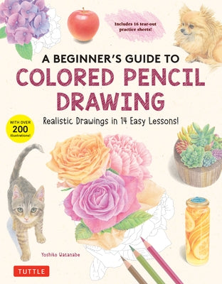 A Beginner's Guide to Colored Pencil Drawing: Realistic Drawings in 14 Easy Lessons! (with Over 200 Illustrations) by Watanabe, Yoshiko